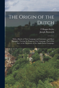 Origin of the Dutch: With a Sketch of Their Language and Literature, and Short Examples, Tracing the Progress of the Language. (Part of the Intr. to the Dictionary of th