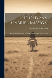 old San Gabriel Mission; Historical Notes Taken From old Manuscripts and Records