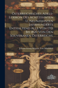 Österreichisches Adels-Lexikon Des Achtzehnten U. Neunzehnten Jahrhunderts Enthaltend Alle Von 1701 Bis 1820 Von Den Souveranen Österreichs.