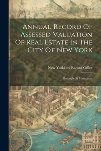 Annual Record Of Assessed Valuation Of Real Estate In The City Of New York