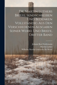 Dr. Martin Luthers Briefe, Sendschreiben und Bedenken vollständig aus den verschiedenen Ausgaben seiner Werke und Briefe, Dritter Band