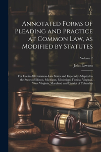 Annotated Forms of Pleading and Practice at Common Law, as Modified by Statutes; for Use in All Common-law States and Especially Adapted to the States of Illinois, Michigan, Mississippi, Florida, Virginia, West Virginia, Maryland and District of Co
