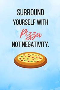 Surround Yourself With Pizza Not Negativity.