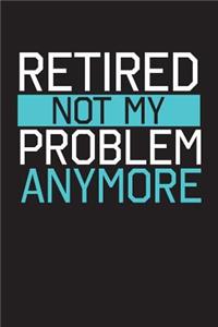 Retired Not My Problem Anymore