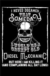 I Never Dreamed That Someday I Would Be a Grumpy Old Diesel Mechanic But here I m killing it (And complaining all day long): Weekly 100 page 6 x 9 journal to jot down your ideas and notes