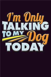 I'M Only Talking To My Dog Today