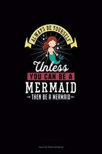 Always Be Yourself Unless You Can Be A Mermaid Then Be A Mermaid