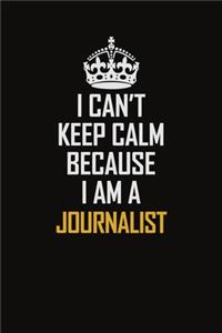 I Can't Keep Calm Because I Am A Journalist
