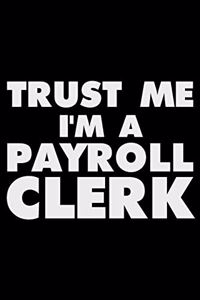 Trust Me I'm a Payroll Clerk: Funny Writing Notebook, Journal for Work, Daily Diary, Planner, Organizer for Payroll Clerks, Human Resources