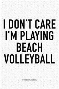 I Don't Care I'm Playing Beach Volleyball