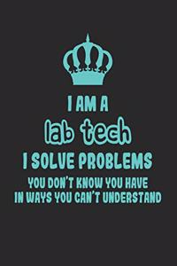 I Am a Lab Tech I Solve Problems You Don't Know You Have in Ways You Can't Understand