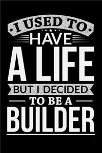 I Used To Have A Life But I Decided To Be A Builder