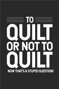 To Quilt Or Not To Quilt Now That's A Stupid Question!