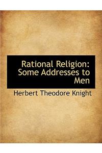 Rational Religion: Some Addresses to Men