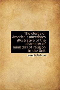 The Clergy of America: Anecdotes Illustrative of the Character of Ministers of Religion in the Unit