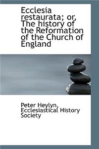 Ecclesia Restaurata; Or, the History of the Reformation of the Church of England