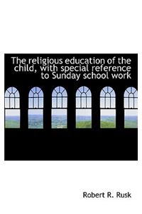 The Religious Education of the Child, with Special Reference to Sunday School Work