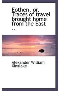 Eothen, Or, Traces of Travel Brought Home from the East ..