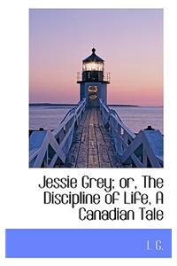Jessie Grey; Or, the Discipline of Life, a Canadian Tale