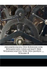 Abhandlungen Der Koniglichen Bohmischen Gesellschaft Der Wissenschaften Von Den Jahren ..., Volume 8