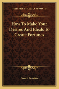 How To Make Your Desires And Ideals To Create Fortunes