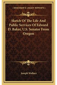 Sketch of the Life and Public Services of Edward D. Baker, U.S. Senator from Oregon