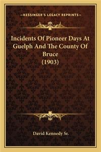 Incidents Of Pioneer Days At Guelph And The County Of Bruce (1903)