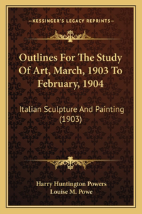 Outlines For The Study Of Art, March, 1903 To February, 1904