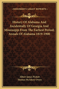 History Of Alabama And Incidentally Of Georgia And Mississippi From The Earliest Period; Annals Of Alabama 1819-1900