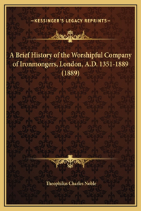 A Brief History of the Worshipful Company of Ironmongers, London, A.D. 1351-1889 (1889)