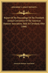 Report Of The Proceedings Of The Twentieth Annual Convention Of The American Humane Association, Held At Cleveland, Ohio (1896)
