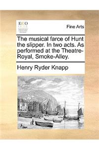 The musical farce of Hunt the slipper. In two acts. As performed at the Theatre-Royal, Smoke-Alley.