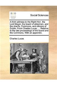 A Third Address to the Right Hon. the Lord Mayor, the Board of Aldermen, and the Sherifs, Commons, and Citizens of Dublin. from Charles Lucas, ... Relative to the Late Proceedings of the Board and the Commons. with an Appendix.