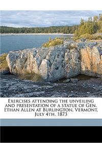 Exercises Attending the Unveiling and Presentation of a Statue of Gen. Ethan Allen at Burlington, Vermont, July 4th, 1873