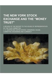 The New York Stock Exchange and the Money Trust; A Review of the Report to the House of Representatives by the Pujo Committee