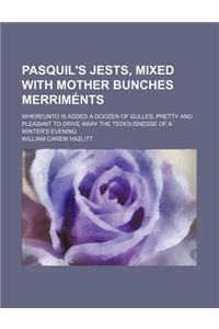 Pasquil's Jests, Mixed with Mother Bunches Merriments; Whereunto Is Added a Doozen of Gulles, Pretty and Pleasant to Drive Away the Tediousnesse of a