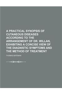 A   Practical Synopsis of Cutaneous Diseases According to the Arrangement of Dr. Willan, Exhibiting a Concise View of the Diagnistic Symptoms and the