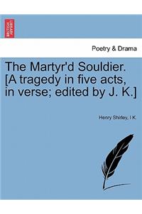 The Martyr'd Souldier. [A Tragedy in Five Acts, in Verse; Edited by J. K.]