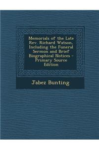 Memorials of the Late REV. Richard Watson, Including the Funeral Sermon and Brief Biographical Notices