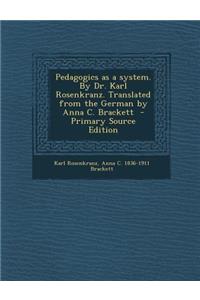 Pedagogics as a System. by Dr. Karl Rosenkranz. Translated from the German by Anna C. Brackett