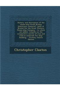 History and Description of the Steam-Ship Great Britain [Electronic Resource]: Built at Bristol for the Great Western Steam-Ship Company: To Which Are Added, Remarks on the Comparative Merits of Iron and Wood as Materials for Ship-Building: Built at Bristol for the Great Western Steam-Ship Company: To Which Are Added, Remarks on the Comparative Merits of Iron and Wood as Materials for S