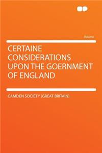 Certaine Considerations Upon the Goernment of England