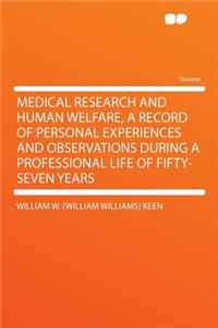 Medical Research and Human Welfare, a Record of Personal Experiences and Observations During a Professional Life of Fifty-Seven Years