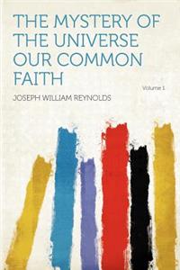 The Mystery of the Universe Our Common Faith Volume 1