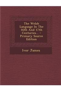 The Welsh Language in the 16th and 17th Centuries... - Primary Source Edition