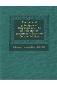The General Principles of Language, Or, the Philosophy of Grammar - Primary Source Edition