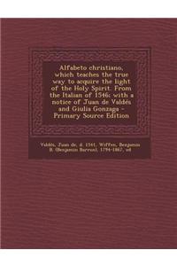 Alfabeto Christiano, Which Teaches the True Way to Acquire the Light of the Holy Spirit. from the Italian of 1546; With a Notice of Juan de Valdes and