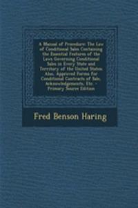 A Manual of Procedure: The Law of Conditional Sales Containing the Essential Features of the Laws Governing Conditional Sales in Every State and Territory of the United States; Also, Approved Forms for Conditional Contracts of Sale, Acknowledgement