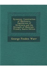 Dynamics, Construction of Machinery, Equilibrium of Structures and the Strength of Materials - Primary Source Edition