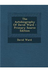 The Autobiography of David Ward - Primary Source Edition